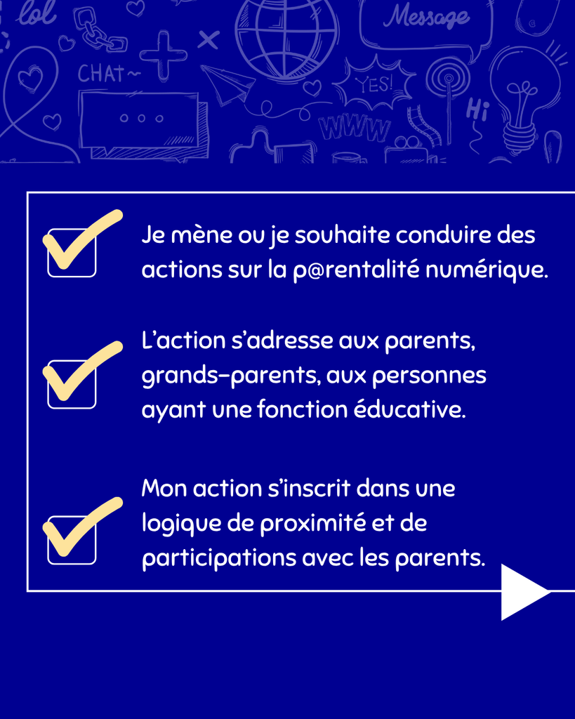Si je mène ou je souhaite conduire des actions sur la parentalité numérique. 
Si l'action s'adresse aux parents, grands-parents, aux personnes ayant une fonction éducative. 
Si Mon action s'inscrit dans une logique de proximité et de participations avec les parents. 